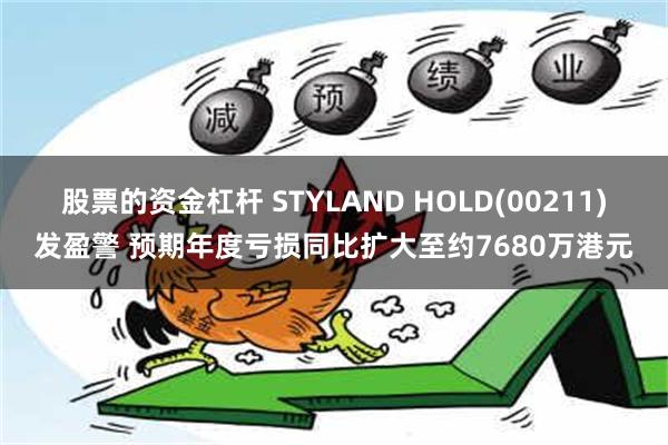 股票的资金杠杆 STYLAND HOLD(00211)发盈警 预期年度亏损同比扩大至约7680万港元