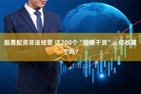 股票配资非法经营 这200个“控糖干货”，你收藏了吗？