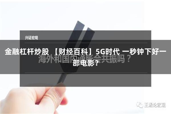 金融杠杆炒股 【财经百科】5G时代 一秒钟下好一部电影？