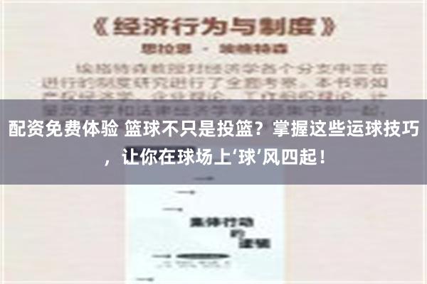 配资免费体验 篮球不只是投篮？掌握这些运球技巧，让你在球场上‘球’风四起！