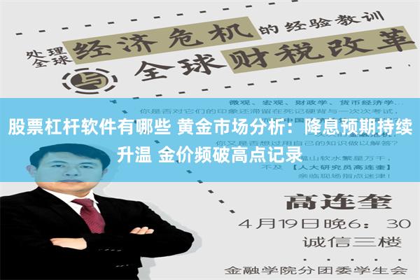 股票杠杆软件有哪些 黄金市场分析：降息预期持续升温 金价频破高点记录