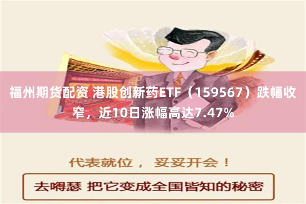 福州期货配资 港股创新药ETF（159567）跌幅收窄，近10日涨幅高达7.47%