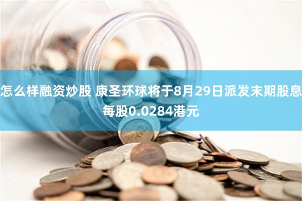 怎么样融资炒股 康圣环球将于8月29日派发末期股息每股0.0284港元