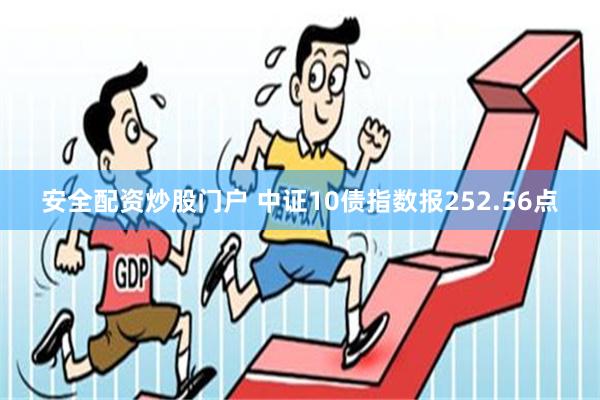 安全配资炒股门户 中证10债指数报252.56点