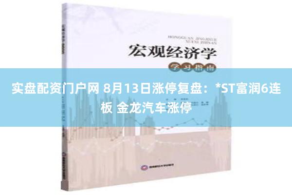 实盘配资门户网 8月13日涨停复盘：*ST富润6连板 金龙汽车涨停