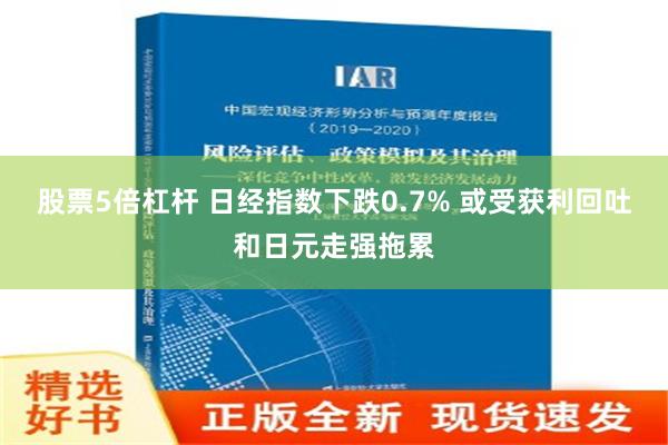 股票5倍杠杆 日经指数下跌0.7% 或受获利回吐和日元走强拖累