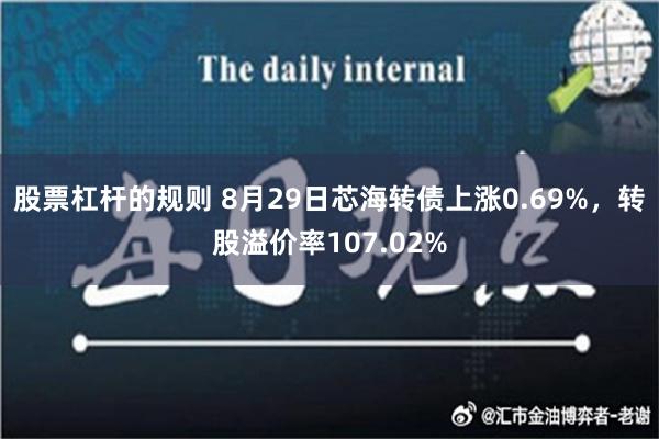 股票杠杆的规则 8月29日芯海转债上涨0.69%，转股溢价率107.02%