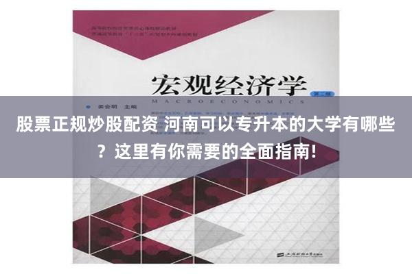 股票正规炒股配资 河南可以专升本的大学有哪些？这里有你需要的全面指南!