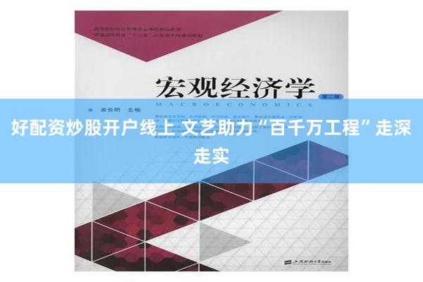 好配资炒股开户线上 文艺助力“百千万工程”走深走实