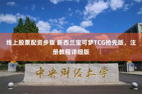 线上股票配资步骤 新西兰宝可梦TCG抢先版，注册教程详细版