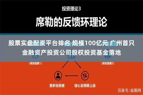 股票实盘配资平台排名 规模100亿元 广州首只金融资产投资公司股权投资基金落地