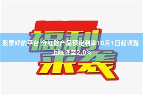 股票好的平台 分红险产品预定利率10月1日起调整 上限降至2.0%