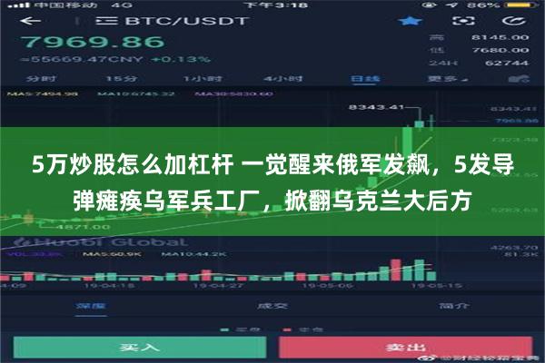 5万炒股怎么加杠杆 一觉醒来俄军发飙，5发导弹瘫痪乌军兵工厂，掀翻乌克兰大后方
