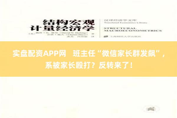 实盘配资APP网   班主任“微信家长群发飙”，系被家长殴打？反转来了！