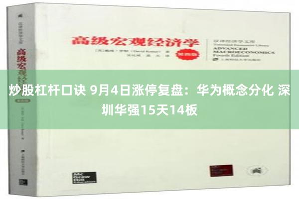 炒股杠杆口诀 9月4日涨停复盘：华为概念分化 深圳华强15天14板