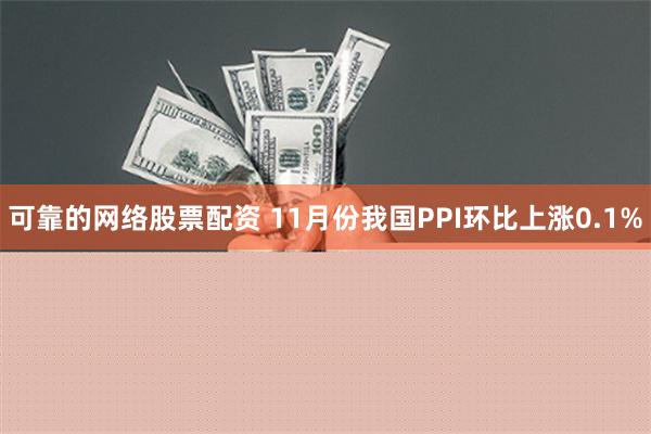 可靠的网络股票配资 11月份我国PPI环比上涨0.1%