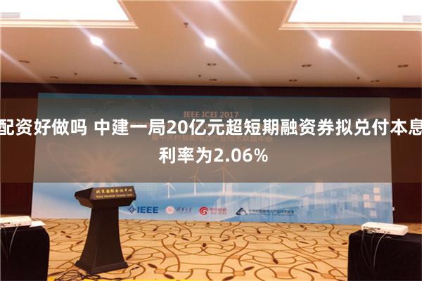 配资好做吗 中建一局20亿元超短期融资券拟兑付本息 利率为2.06%