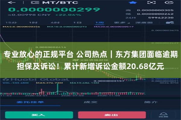 专业放心的正规平台 公司热点｜东方集团面临逾期担保及诉讼！累计新增诉讼金额20.68亿元