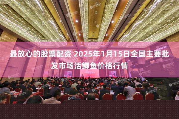 最放心的股票配资 2025年1月15日全国主要批发市场活鲫鱼价格行情