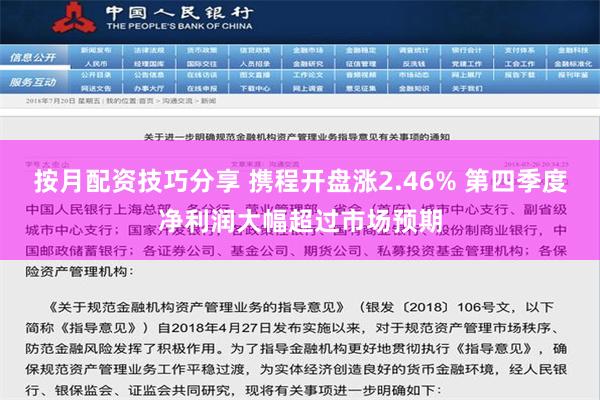 按月配资技巧分享 携程开盘涨2.46% 第四季度净利润大幅超过市场预期