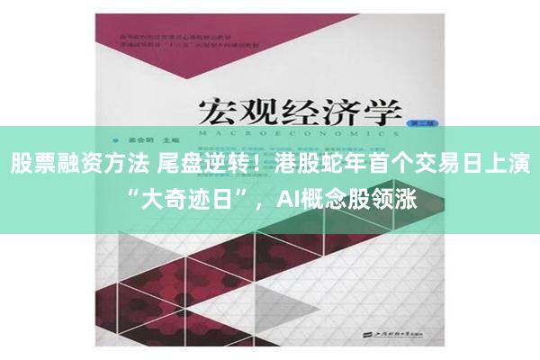 股票融资方法 尾盘逆转！港股蛇年首个交易日上演“大奇迹日”，AI概念股领涨