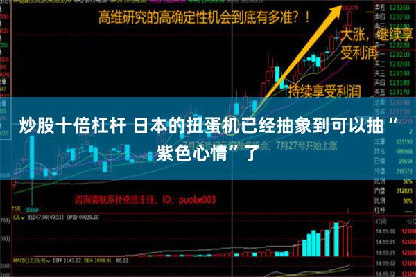 炒股十倍杠杆 日本的扭蛋机已经抽象到可以抽“紫色心情”了